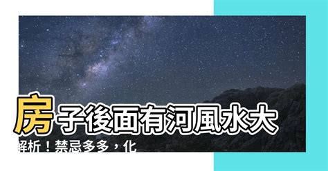 房子後面有河|【房子後面有河風水】「後面有河住不得」的風水禁忌大破解！房。